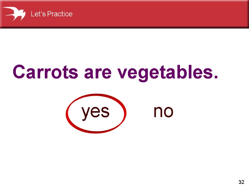 32 Carrots are vegetables.    yes no Let’s Practice